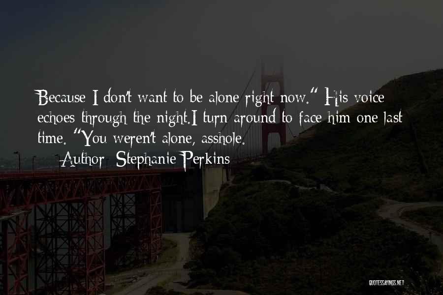 Stephanie Perkins Quotes: Because I Don't Want To Be Alone Right Now. His Voice Echoes Through The Night.i Turn Around To Face Him