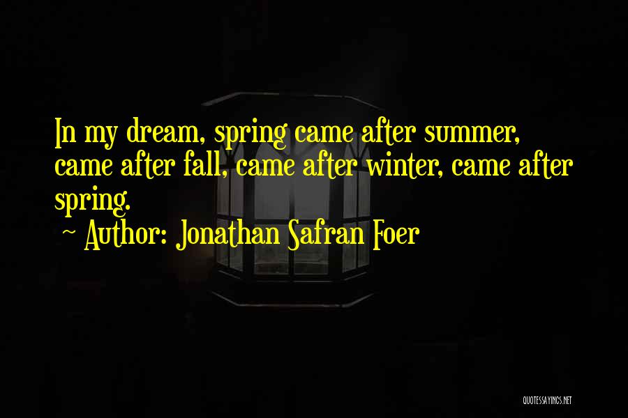 Jonathan Safran Foer Quotes: In My Dream, Spring Came After Summer, Came After Fall, Came After Winter, Came After Spring.
