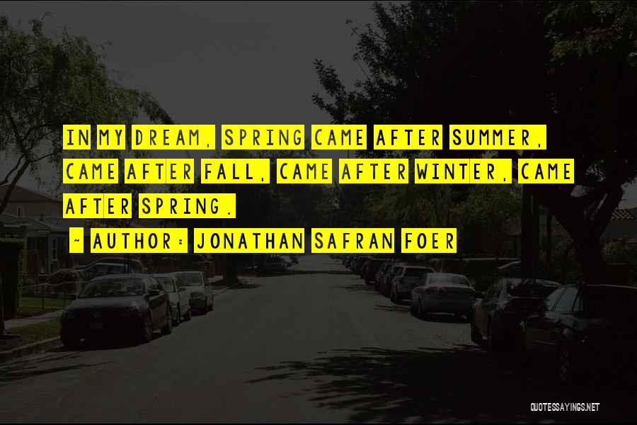 Jonathan Safran Foer Quotes: In My Dream, Spring Came After Summer, Came After Fall, Came After Winter, Came After Spring.
