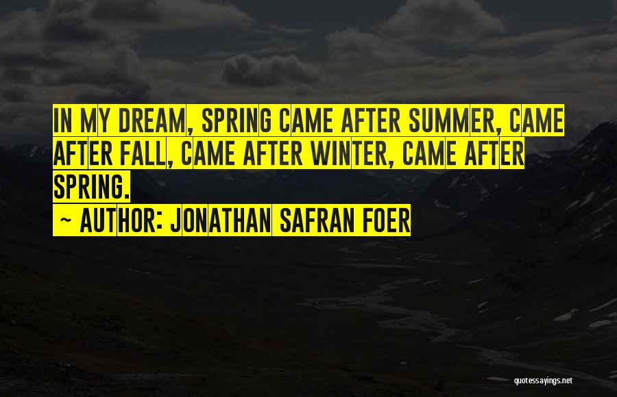 Jonathan Safran Foer Quotes: In My Dream, Spring Came After Summer, Came After Fall, Came After Winter, Came After Spring.