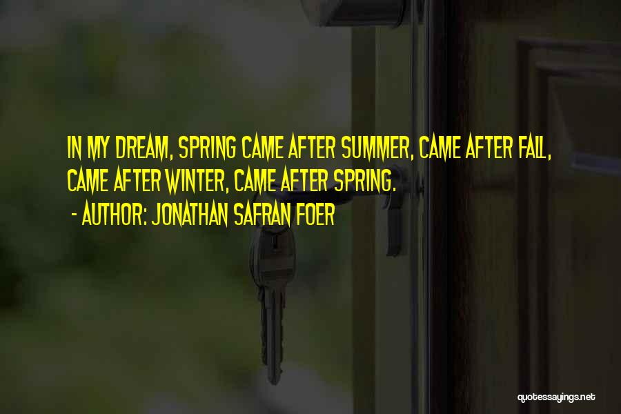 Jonathan Safran Foer Quotes: In My Dream, Spring Came After Summer, Came After Fall, Came After Winter, Came After Spring.