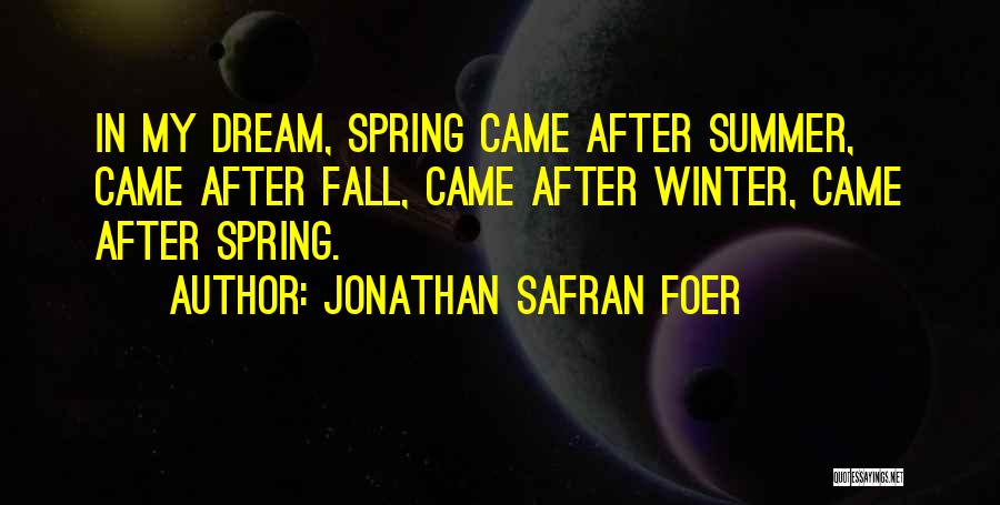 Jonathan Safran Foer Quotes: In My Dream, Spring Came After Summer, Came After Fall, Came After Winter, Came After Spring.