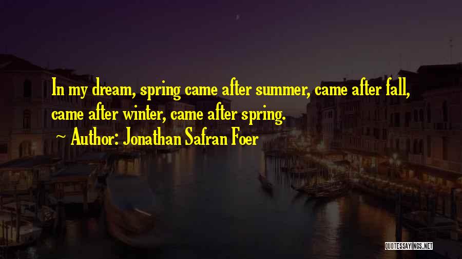 Jonathan Safran Foer Quotes: In My Dream, Spring Came After Summer, Came After Fall, Came After Winter, Came After Spring.