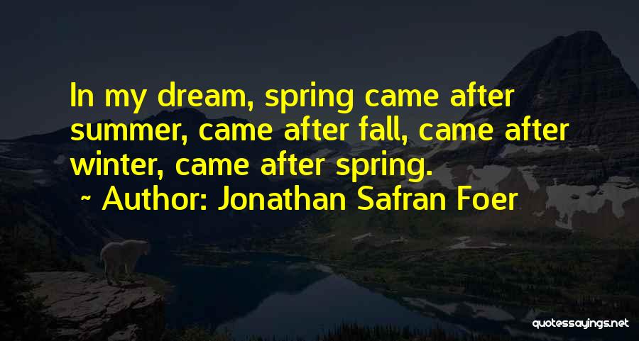 Jonathan Safran Foer Quotes: In My Dream, Spring Came After Summer, Came After Fall, Came After Winter, Came After Spring.