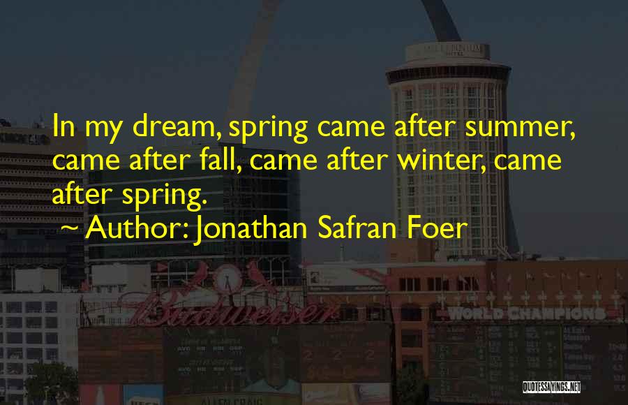 Jonathan Safran Foer Quotes: In My Dream, Spring Came After Summer, Came After Fall, Came After Winter, Came After Spring.