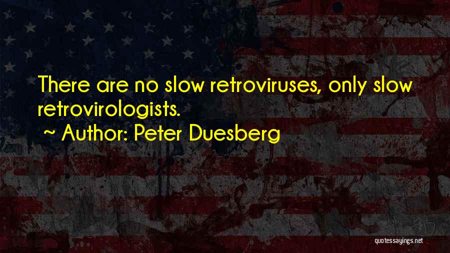 Peter Duesberg Quotes: There Are No Slow Retroviruses, Only Slow Retrovirologists.
