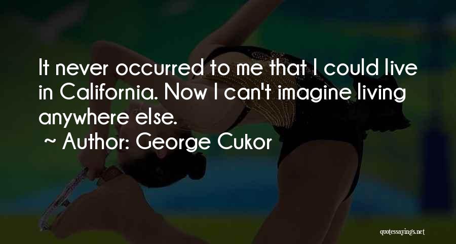 George Cukor Quotes: It Never Occurred To Me That I Could Live In California. Now I Can't Imagine Living Anywhere Else.