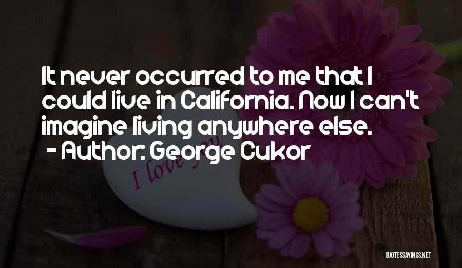 George Cukor Quotes: It Never Occurred To Me That I Could Live In California. Now I Can't Imagine Living Anywhere Else.