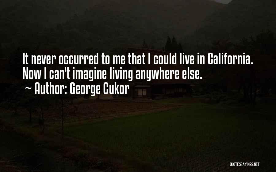 George Cukor Quotes: It Never Occurred To Me That I Could Live In California. Now I Can't Imagine Living Anywhere Else.