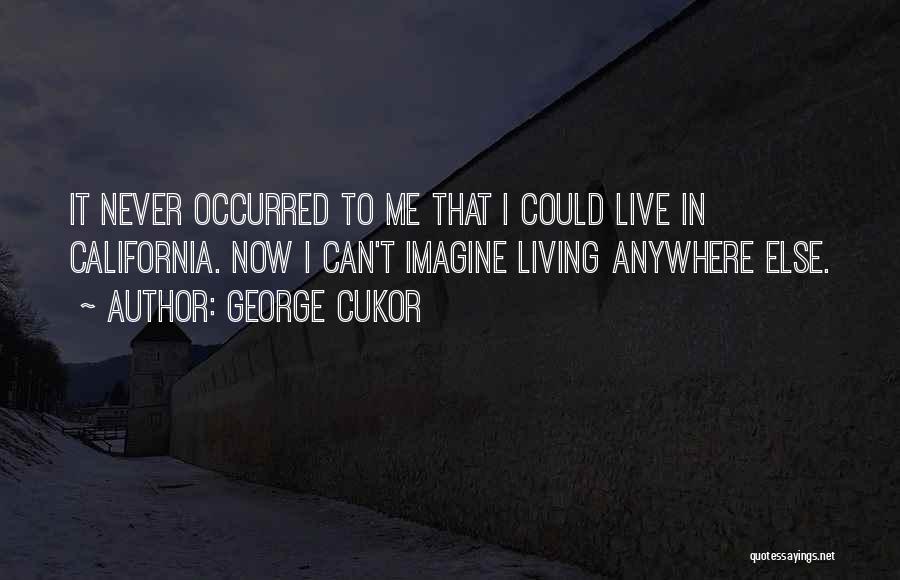 George Cukor Quotes: It Never Occurred To Me That I Could Live In California. Now I Can't Imagine Living Anywhere Else.