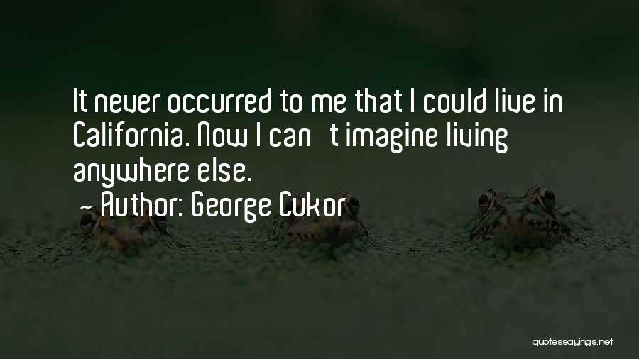 George Cukor Quotes: It Never Occurred To Me That I Could Live In California. Now I Can't Imagine Living Anywhere Else.