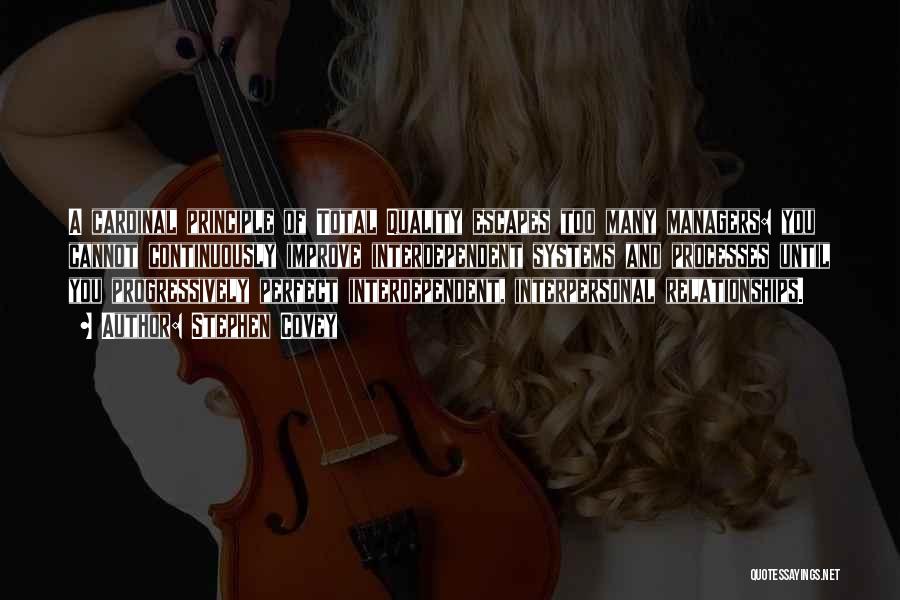 Stephen Covey Quotes: A Cardinal Principle Of Total Quality Escapes Too Many Managers: You Cannot Continuously Improve Interdependent Systems And Processes Until You