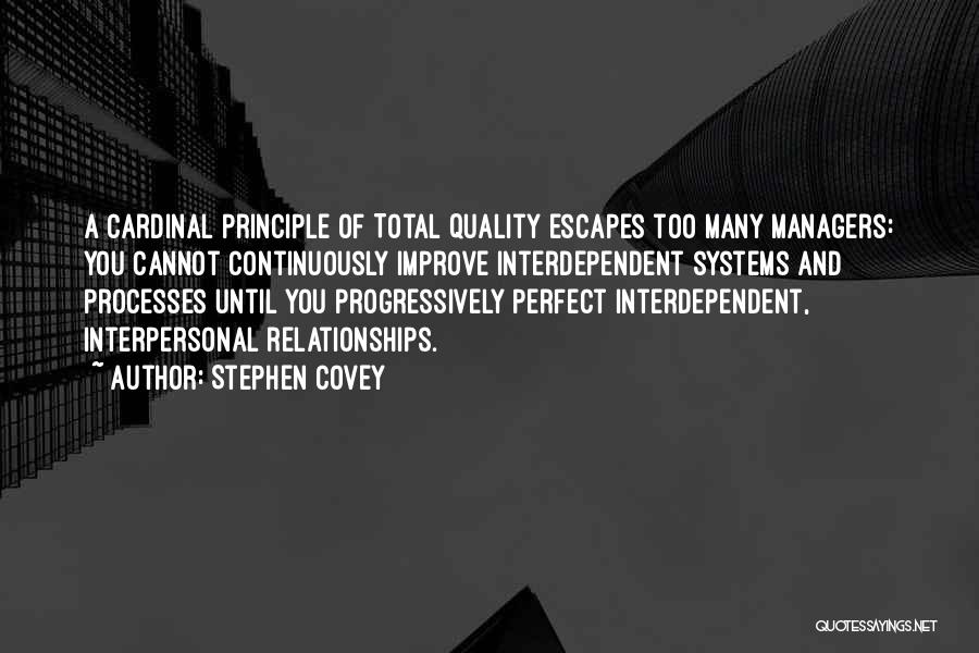 Stephen Covey Quotes: A Cardinal Principle Of Total Quality Escapes Too Many Managers: You Cannot Continuously Improve Interdependent Systems And Processes Until You