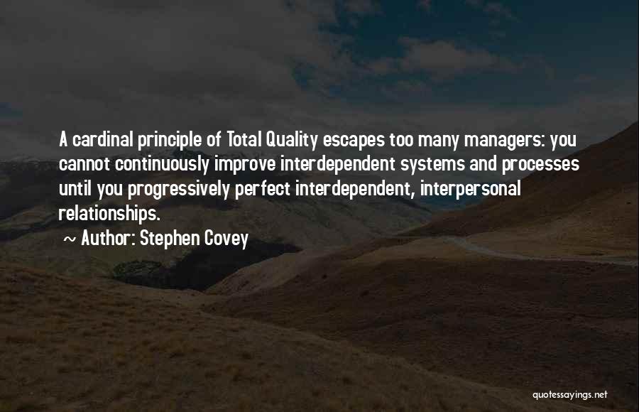 Stephen Covey Quotes: A Cardinal Principle Of Total Quality Escapes Too Many Managers: You Cannot Continuously Improve Interdependent Systems And Processes Until You