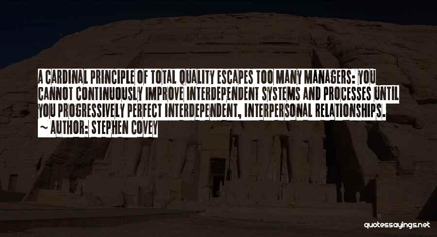 Stephen Covey Quotes: A Cardinal Principle Of Total Quality Escapes Too Many Managers: You Cannot Continuously Improve Interdependent Systems And Processes Until You