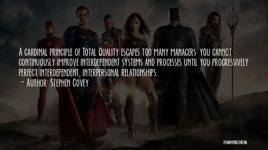 Stephen Covey Quotes: A Cardinal Principle Of Total Quality Escapes Too Many Managers: You Cannot Continuously Improve Interdependent Systems And Processes Until You