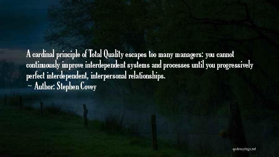 Stephen Covey Quotes: A Cardinal Principle Of Total Quality Escapes Too Many Managers: You Cannot Continuously Improve Interdependent Systems And Processes Until You