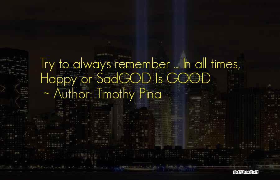 Timothy Pina Quotes: Try To Always Remember ... In All Times, Happy Or Sadgod Is Good