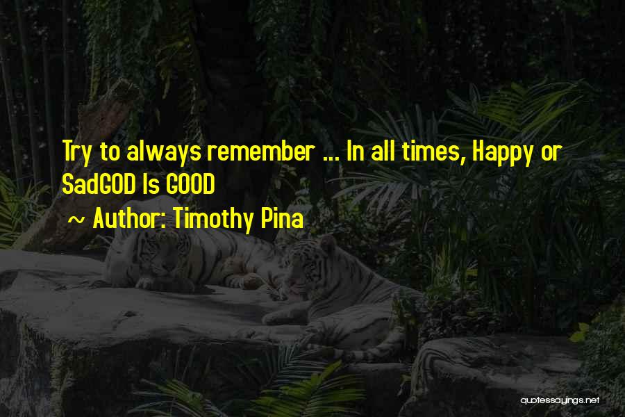 Timothy Pina Quotes: Try To Always Remember ... In All Times, Happy Or Sadgod Is Good