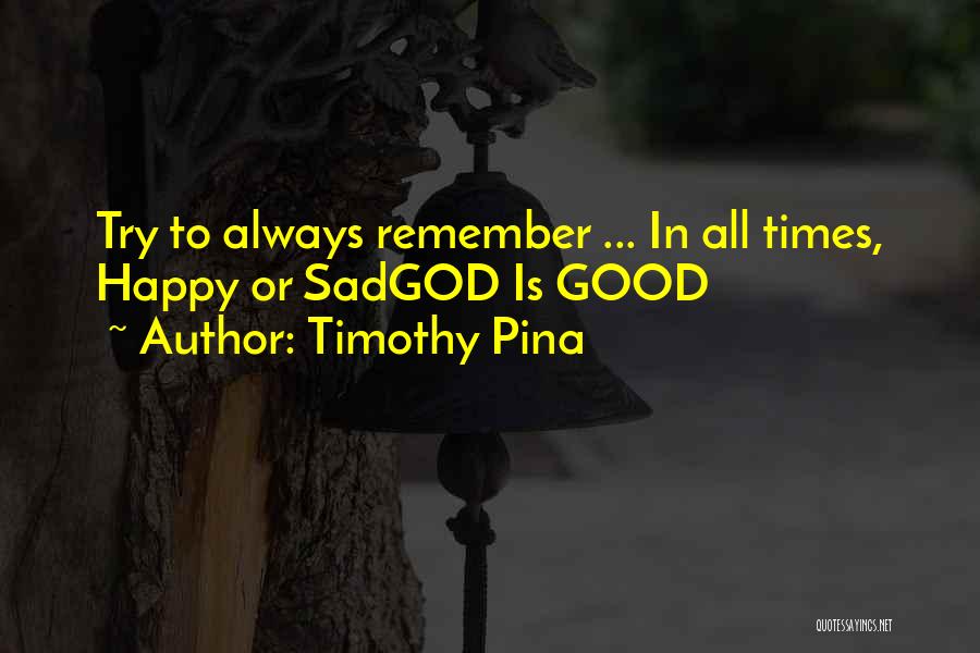 Timothy Pina Quotes: Try To Always Remember ... In All Times, Happy Or Sadgod Is Good