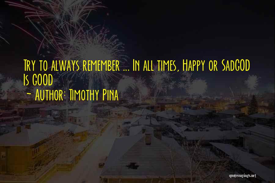 Timothy Pina Quotes: Try To Always Remember ... In All Times, Happy Or Sadgod Is Good