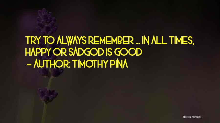 Timothy Pina Quotes: Try To Always Remember ... In All Times, Happy Or Sadgod Is Good