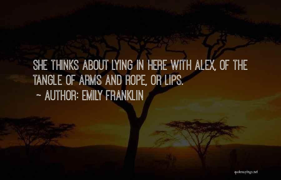 Emily Franklin Quotes: She Thinks About Lying In Here With Alex, Of The Tangle Of Arms And Rope, Or Lips.