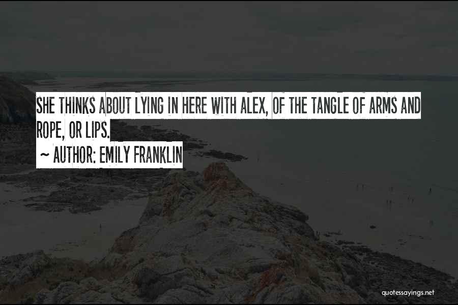 Emily Franklin Quotes: She Thinks About Lying In Here With Alex, Of The Tangle Of Arms And Rope, Or Lips.