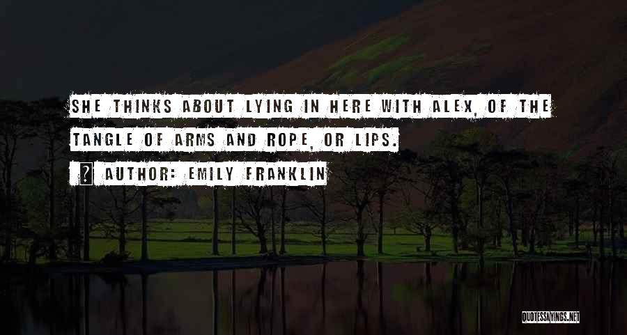 Emily Franklin Quotes: She Thinks About Lying In Here With Alex, Of The Tangle Of Arms And Rope, Or Lips.