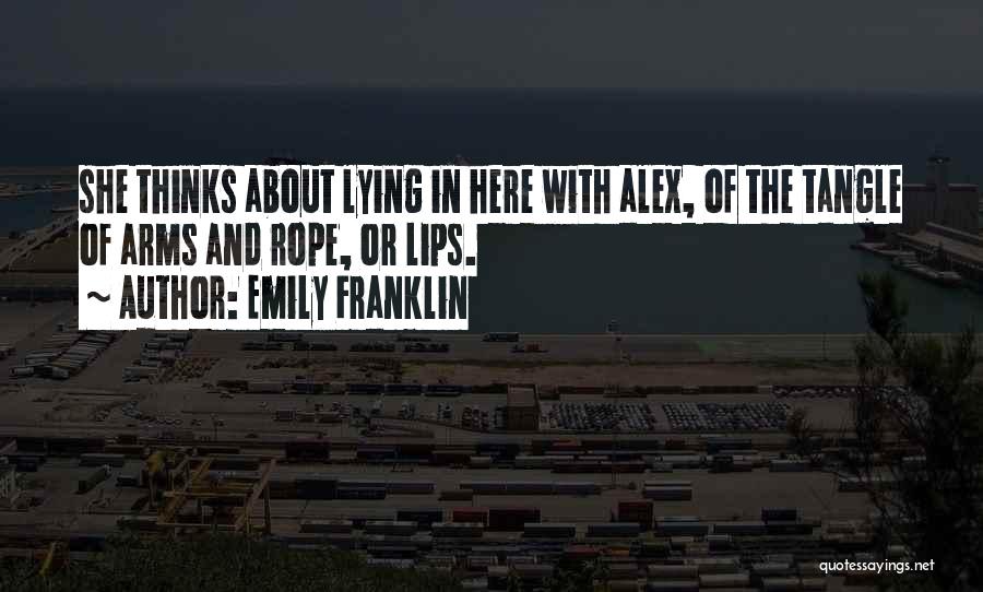 Emily Franklin Quotes: She Thinks About Lying In Here With Alex, Of The Tangle Of Arms And Rope, Or Lips.