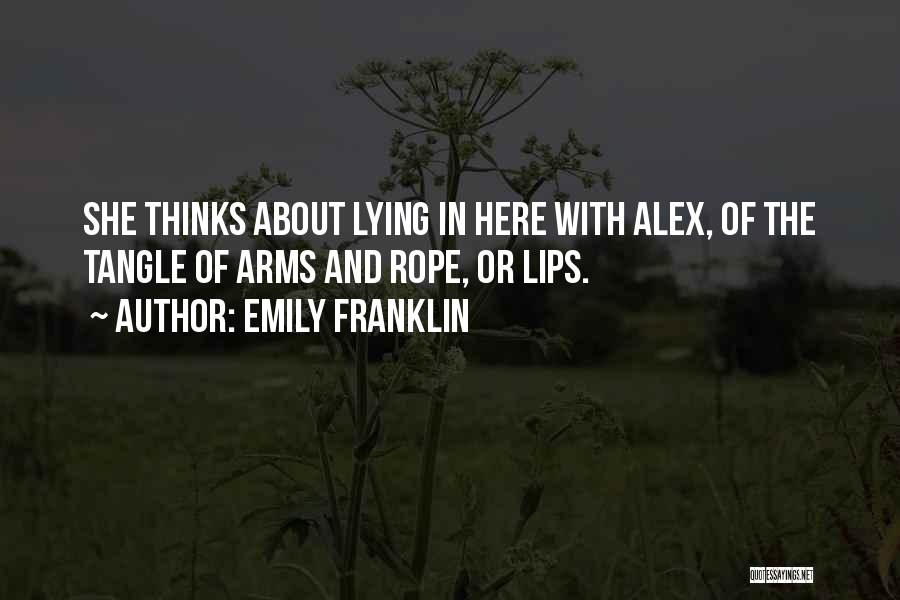 Emily Franklin Quotes: She Thinks About Lying In Here With Alex, Of The Tangle Of Arms And Rope, Or Lips.
