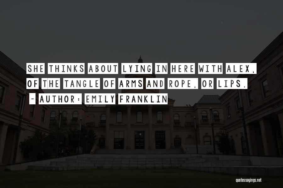 Emily Franklin Quotes: She Thinks About Lying In Here With Alex, Of The Tangle Of Arms And Rope, Or Lips.