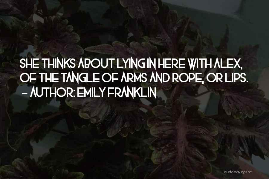 Emily Franklin Quotes: She Thinks About Lying In Here With Alex, Of The Tangle Of Arms And Rope, Or Lips.