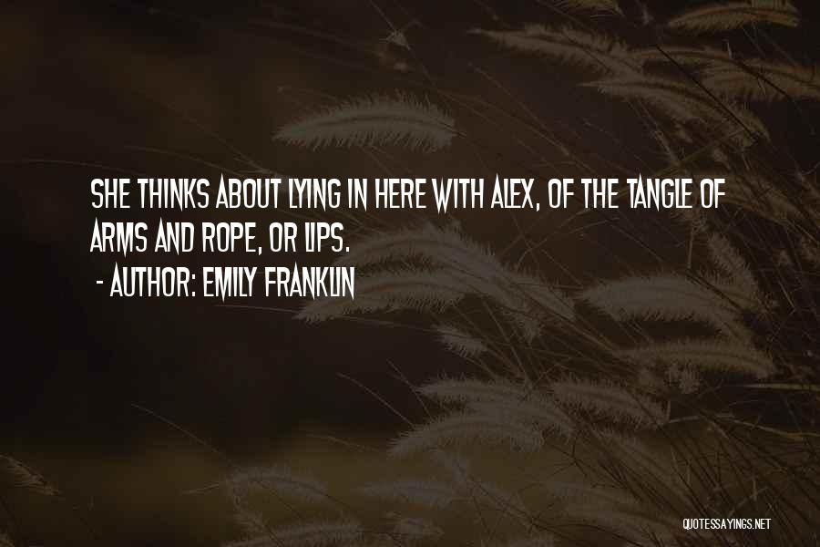 Emily Franklin Quotes: She Thinks About Lying In Here With Alex, Of The Tangle Of Arms And Rope, Or Lips.