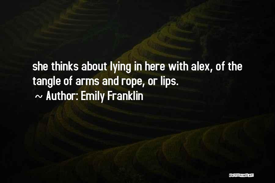 Emily Franklin Quotes: She Thinks About Lying In Here With Alex, Of The Tangle Of Arms And Rope, Or Lips.