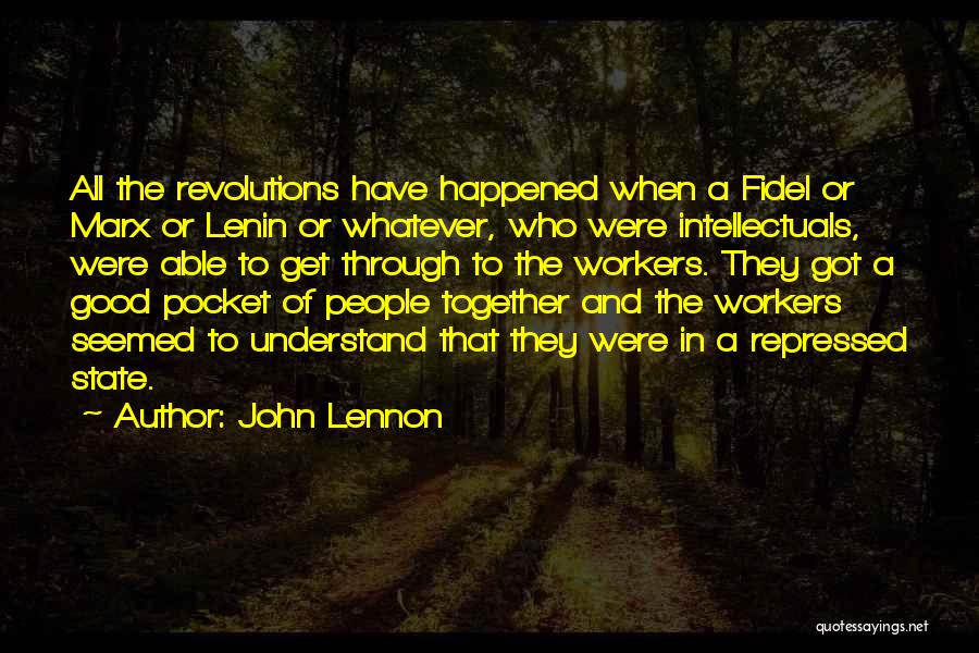 John Lennon Quotes: All The Revolutions Have Happened When A Fidel Or Marx Or Lenin Or Whatever, Who Were Intellectuals, Were Able To