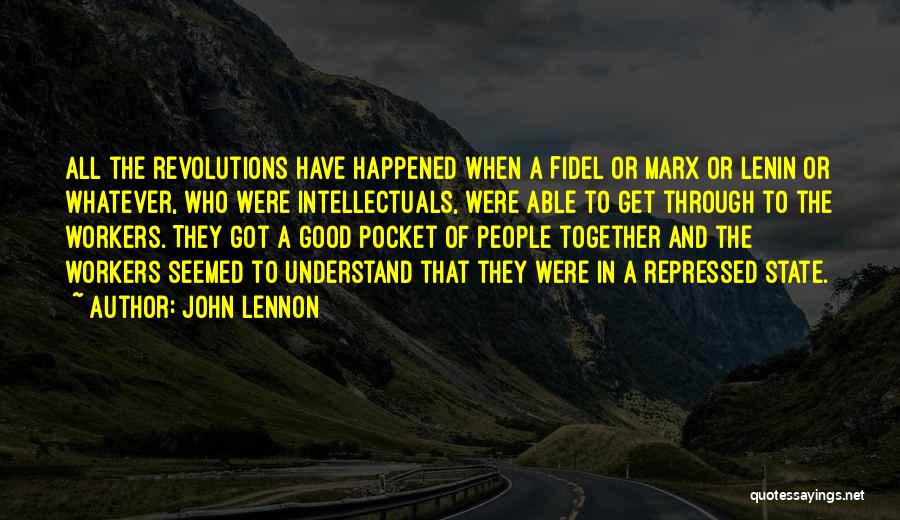 John Lennon Quotes: All The Revolutions Have Happened When A Fidel Or Marx Or Lenin Or Whatever, Who Were Intellectuals, Were Able To