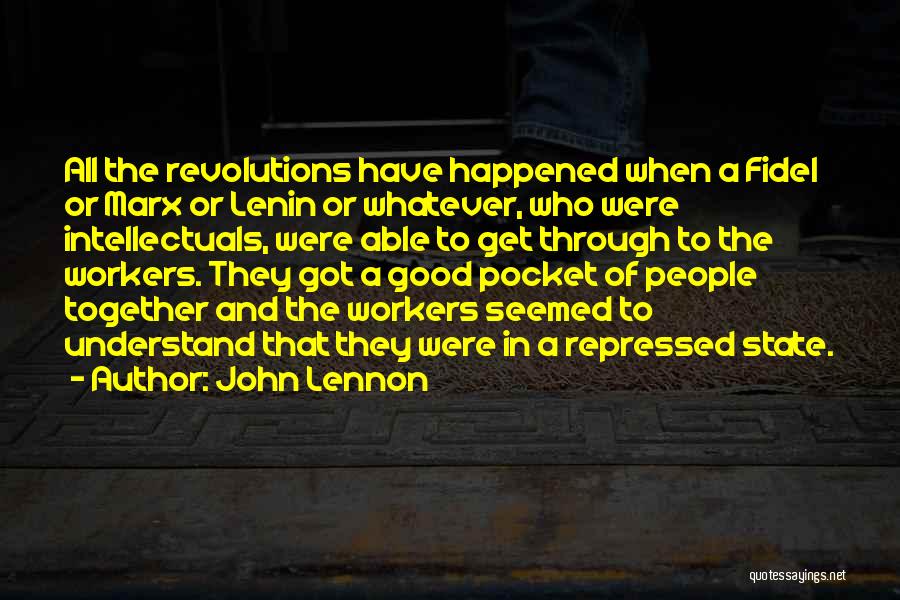 John Lennon Quotes: All The Revolutions Have Happened When A Fidel Or Marx Or Lenin Or Whatever, Who Were Intellectuals, Were Able To