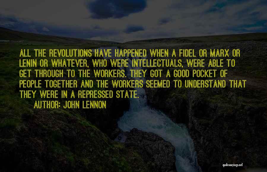 John Lennon Quotes: All The Revolutions Have Happened When A Fidel Or Marx Or Lenin Or Whatever, Who Were Intellectuals, Were Able To