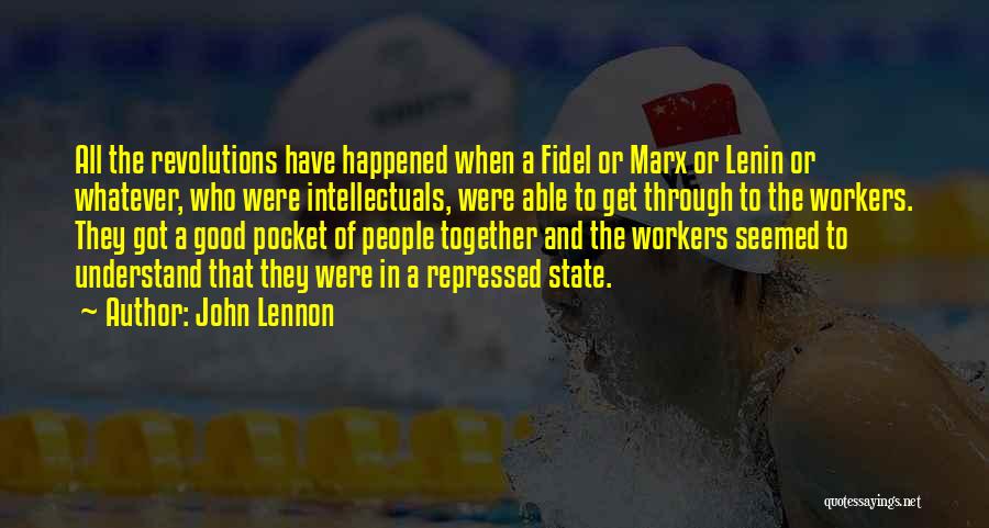 John Lennon Quotes: All The Revolutions Have Happened When A Fidel Or Marx Or Lenin Or Whatever, Who Were Intellectuals, Were Able To