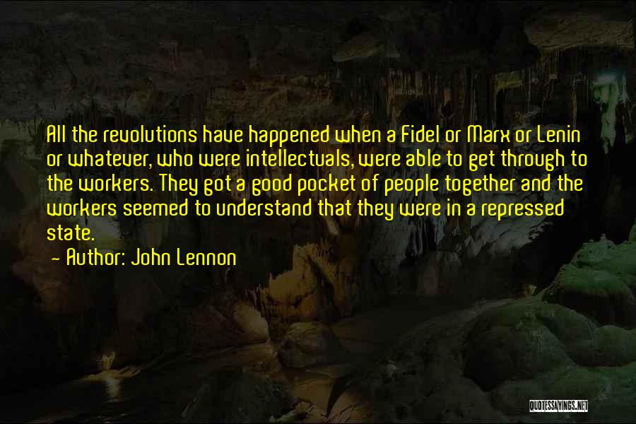 John Lennon Quotes: All The Revolutions Have Happened When A Fidel Or Marx Or Lenin Or Whatever, Who Were Intellectuals, Were Able To