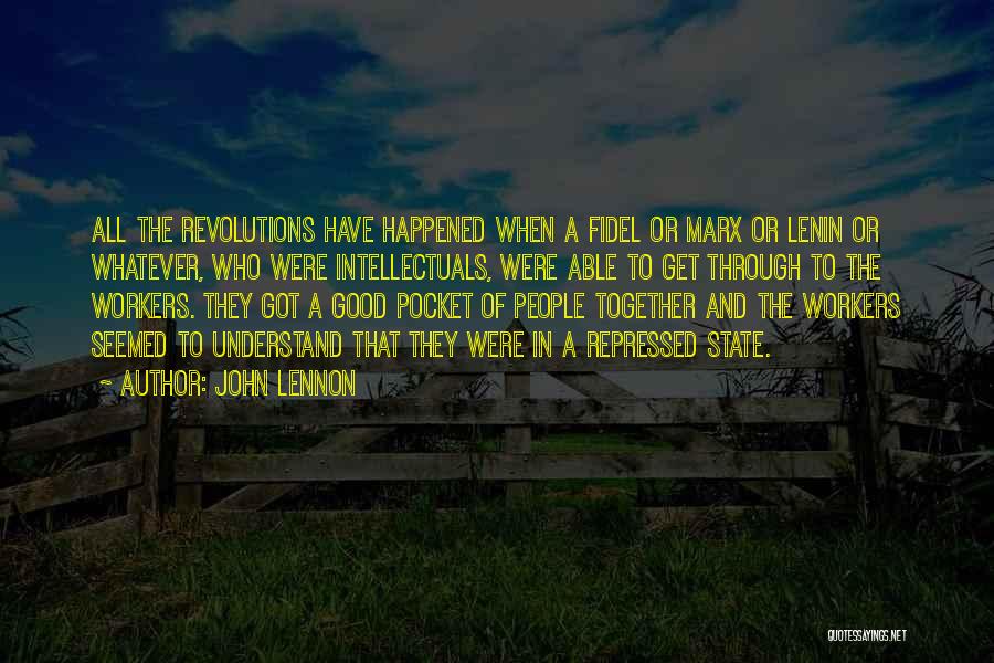 John Lennon Quotes: All The Revolutions Have Happened When A Fidel Or Marx Or Lenin Or Whatever, Who Were Intellectuals, Were Able To