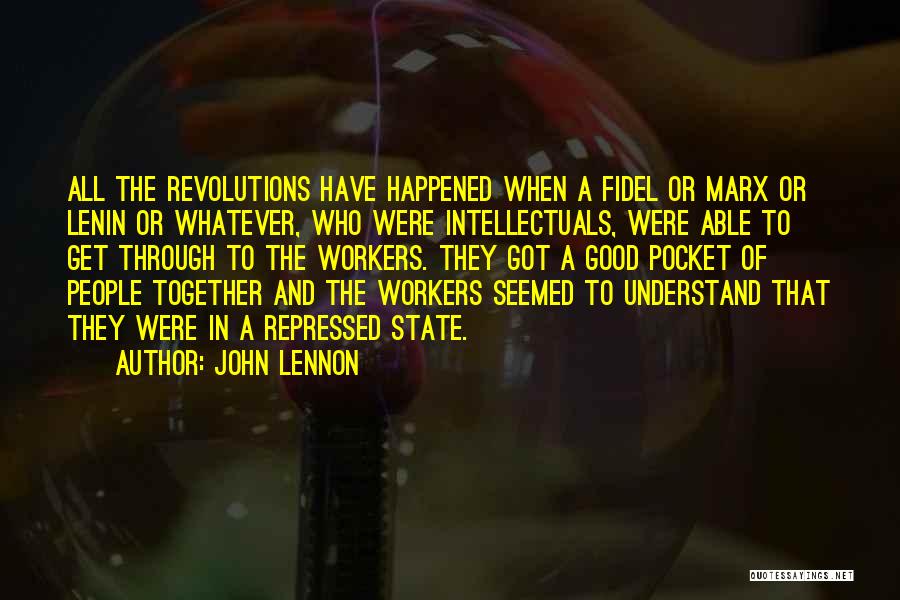 John Lennon Quotes: All The Revolutions Have Happened When A Fidel Or Marx Or Lenin Or Whatever, Who Were Intellectuals, Were Able To