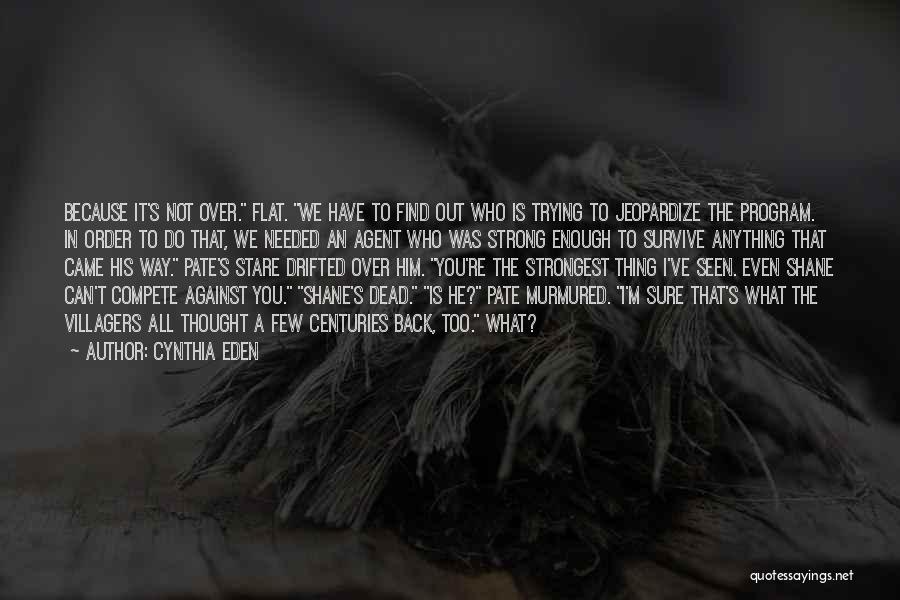 Cynthia Eden Quotes: Because It's Not Over. Flat. We Have To Find Out Who Is Trying To Jeopardize The Program. In Order To