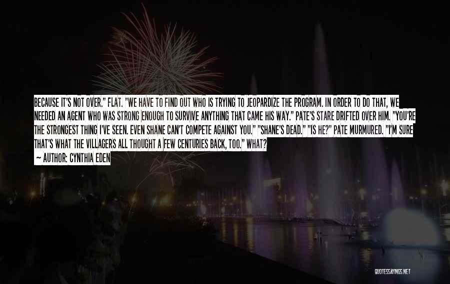 Cynthia Eden Quotes: Because It's Not Over. Flat. We Have To Find Out Who Is Trying To Jeopardize The Program. In Order To