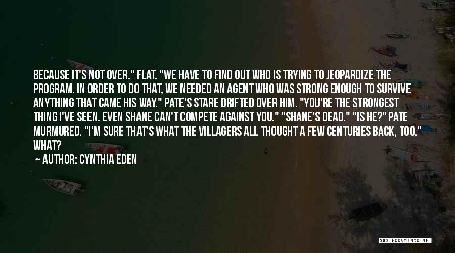 Cynthia Eden Quotes: Because It's Not Over. Flat. We Have To Find Out Who Is Trying To Jeopardize The Program. In Order To