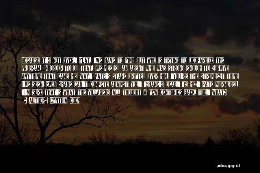 Cynthia Eden Quotes: Because It's Not Over. Flat. We Have To Find Out Who Is Trying To Jeopardize The Program. In Order To