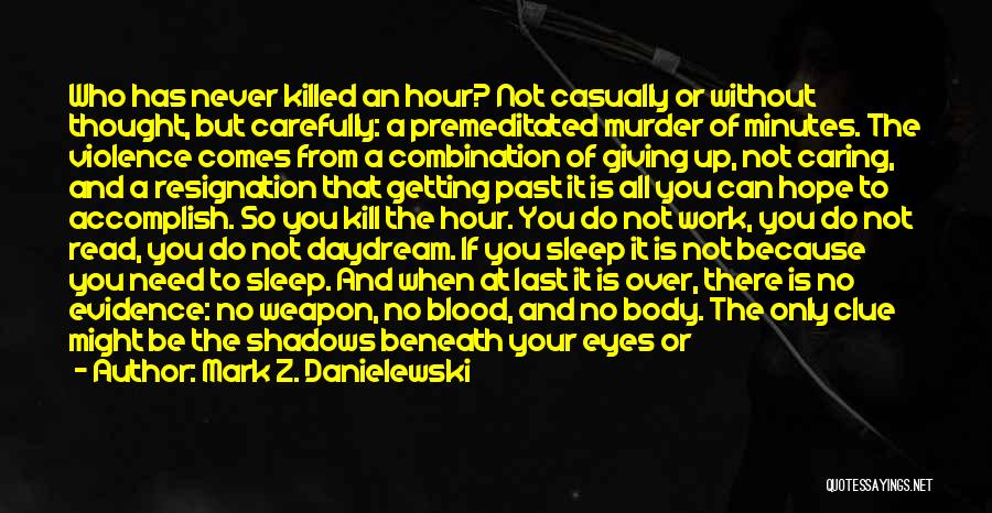 Mark Z. Danielewski Quotes: Who Has Never Killed An Hour? Not Casually Or Without Thought, But Carefully: A Premeditated Murder Of Minutes. The Violence