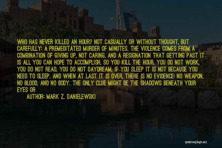 Mark Z. Danielewski Quotes: Who Has Never Killed An Hour? Not Casually Or Without Thought, But Carefully: A Premeditated Murder Of Minutes. The Violence