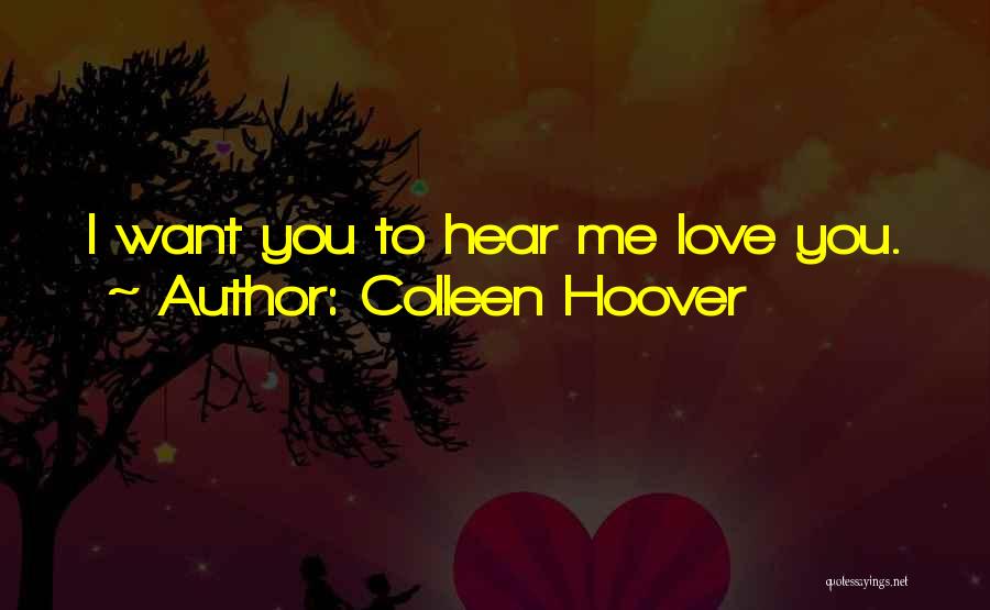 Colleen Hoover Quotes: I Want You To Hear Me Love You.